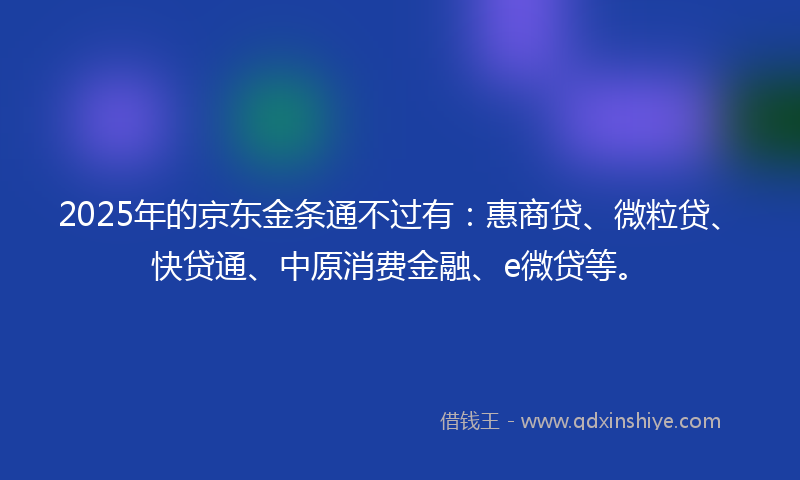 2025年的京东金条通不过有：惠商贷、微粒贷、快贷通、中原消费金融、e微贷等。