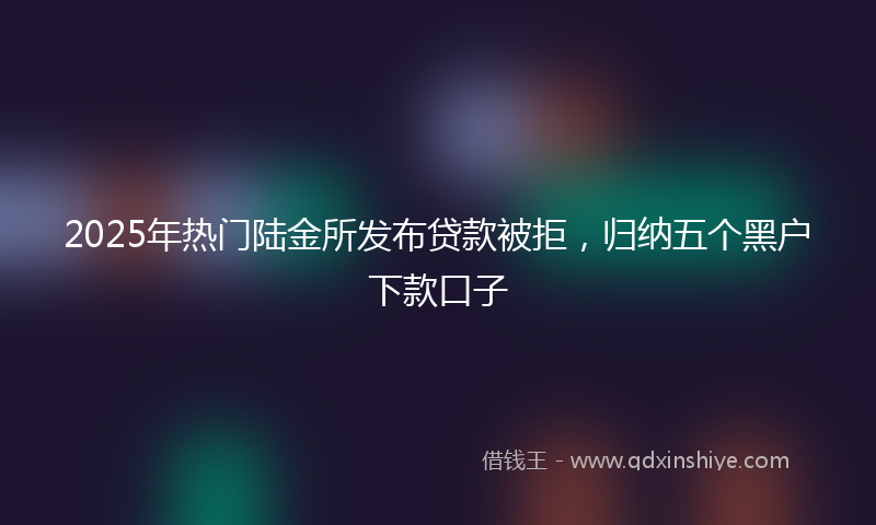 2025年热门陆金所发布贷款被拒，归纳五个黑户下款口子