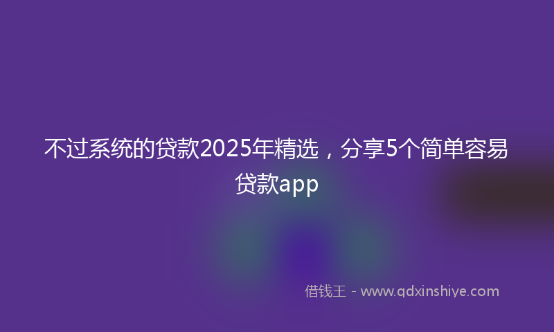 不过系统的贷款2025年精选，分享5个简单容易贷款app
