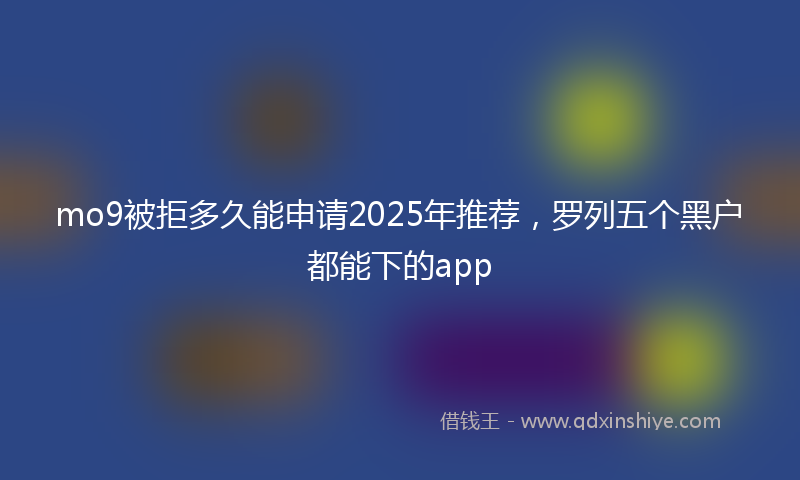 mo9被拒多久能申请2025年推荐，罗列五个黑户都能下的app
