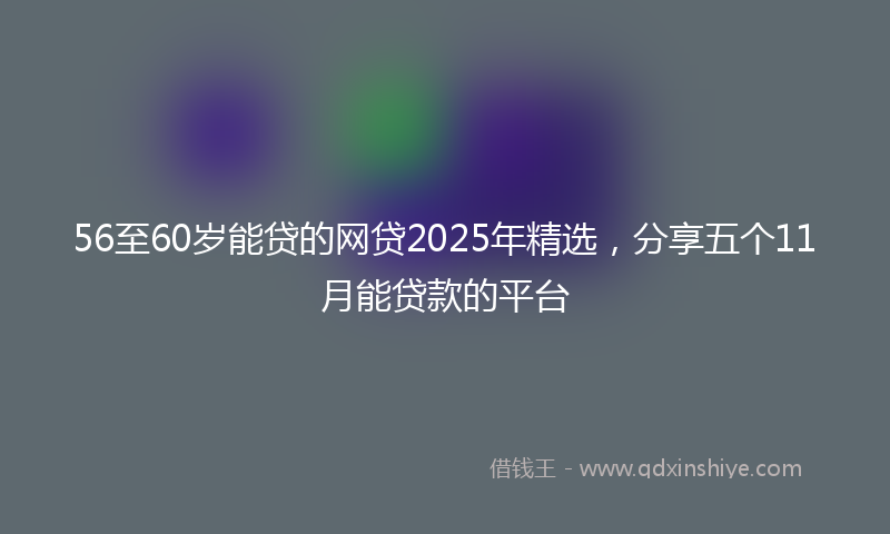 56至60岁能贷的网贷2025年精选，分享五个11月能贷款的平台