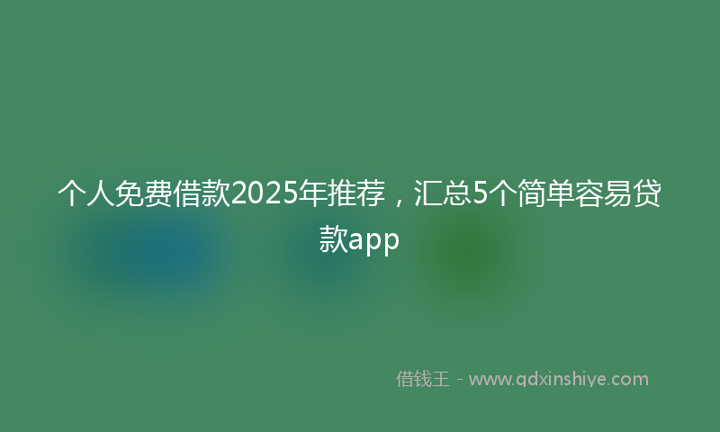 个人免费借款2025年推荐，汇总5个简单容易贷款app