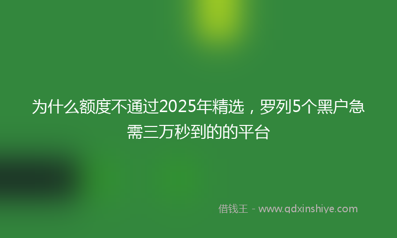 为什么额度不通过2025年精选，罗列5个黑户急需三万秒到的的平台