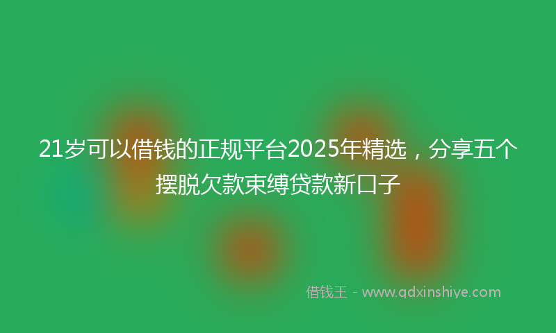 21岁可以借钱的正规平台2025年精选，分享五个摆脱欠款束缚贷款新口子