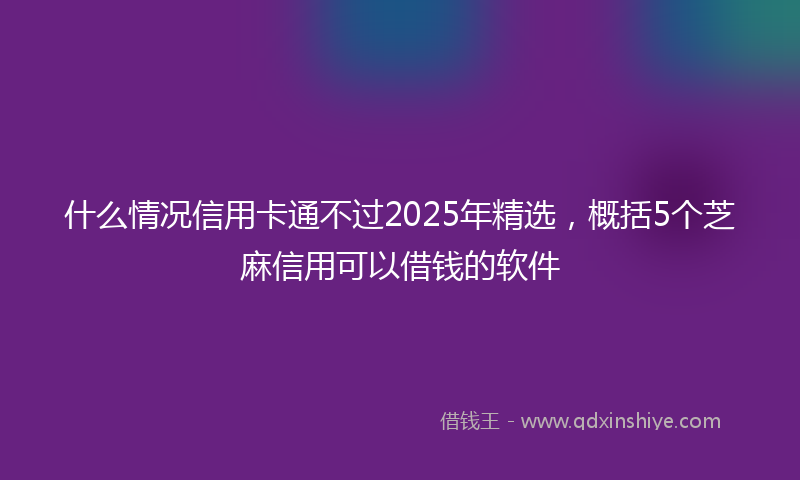 什么情况信用卡通不过2025年精选，概括5个芝麻信用可以借钱的软件