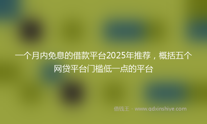 一个月内免息的借款平台2025年推荐，概括五个网贷平台门槛低一点的平台