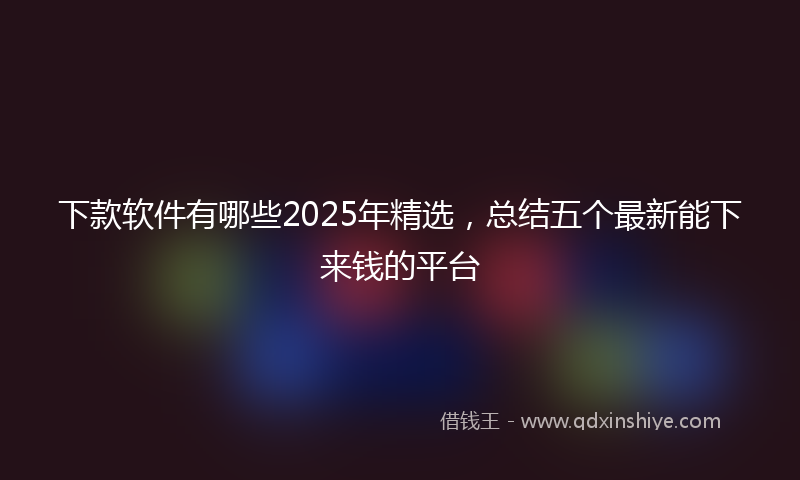 下款软件有哪些2025年精选，总结五个最新能下来钱的平台