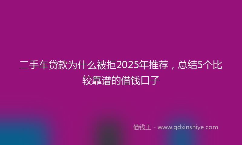 二手车贷款为什么被拒2025年推荐，总结5个比较靠谱的借钱口子
