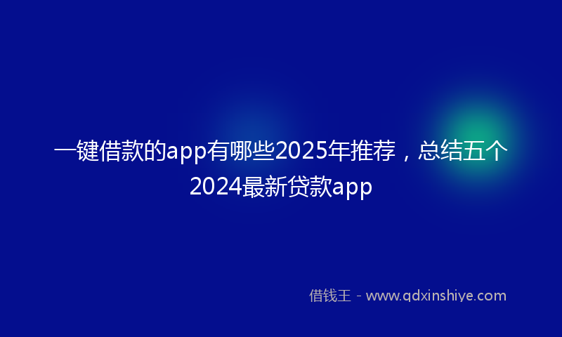 一键借款的app有哪些2025年推荐，总结五个2024最新贷款app
