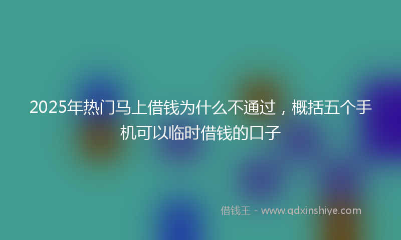 2025年热门马上借钱为什么不通过，概括五个手机可以临时借钱的口子