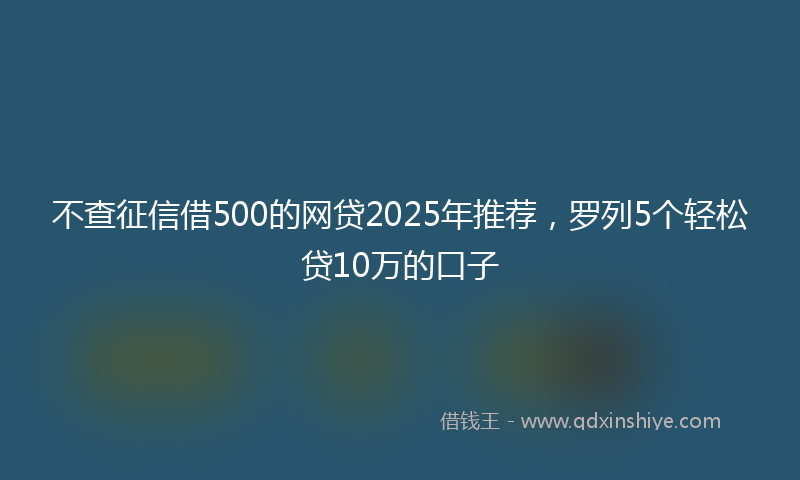 不查征信借500的网贷2025年推荐，罗列5个轻松贷10万的口子