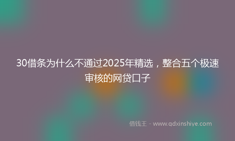 30借条为什么不通过2025年精选，整合五个极速审核的网贷口子