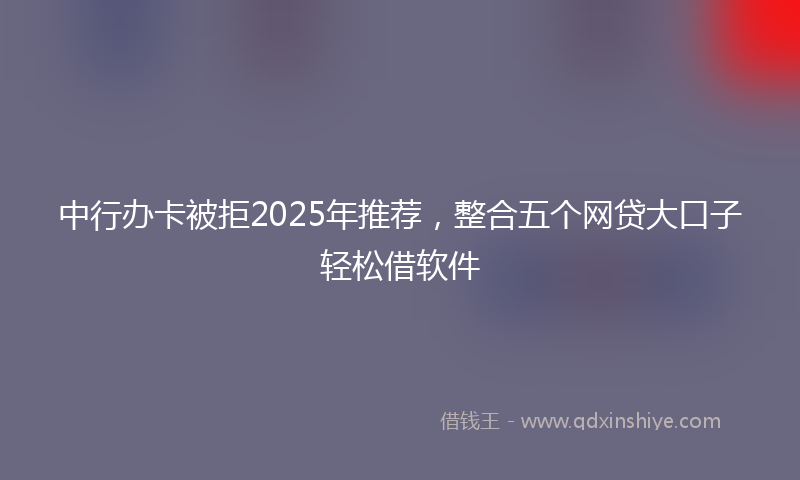 中行办卡被拒2025年推荐，整合五个网贷大口子轻松借软件