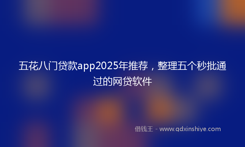 五花八门贷款app2025年推荐，整理五个秒批通过的网贷软件