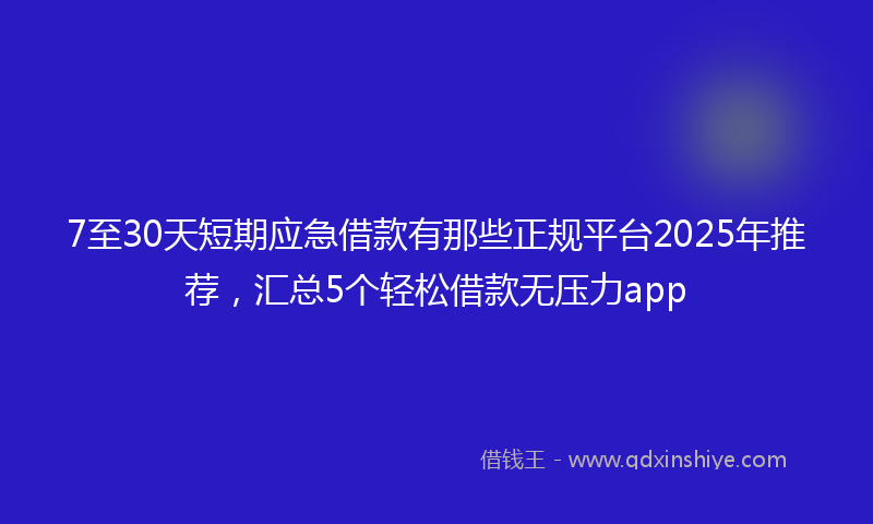 7至30天短期应急借款有那些正规平台2025年推荐，汇总5个轻松借款无压力app