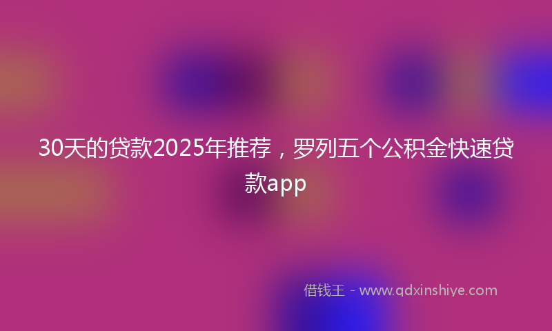 30天的贷款2025年推荐，罗列五个公积金快速贷款app