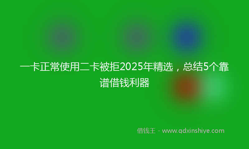 一卡正常使用二卡被拒2025年精选，总结5个靠谱借钱利器