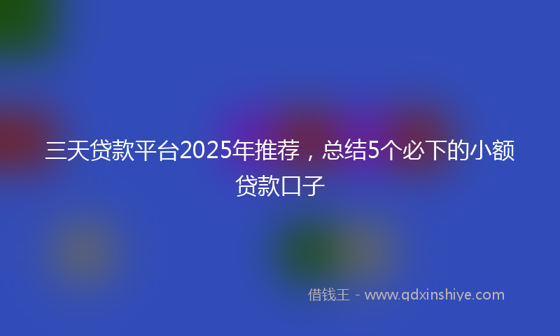 三天贷款平台2025年推荐，总结5个必下的小额贷款口子