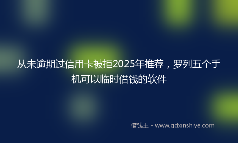 从未逾期过信用卡被拒2025年推荐，罗列五个手机可以临时借钱的软件
