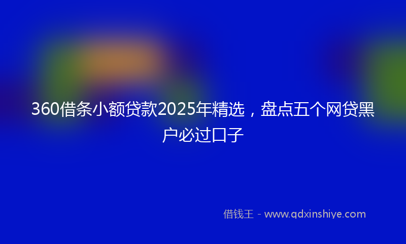 360借条小额贷款2025年精选，盘点五个网贷黑户必过口子