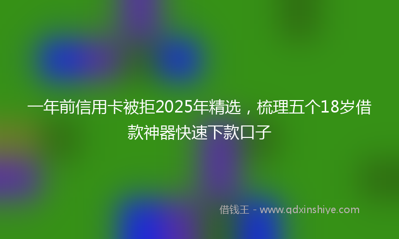 一年前信用卡被拒2025年精选，梳理五个18岁借款神器快速下款口子