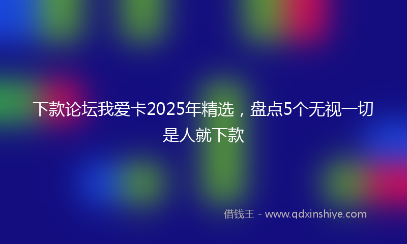 下款论坛我爱卡2025年精选，盘点5个无视一切是人就下款