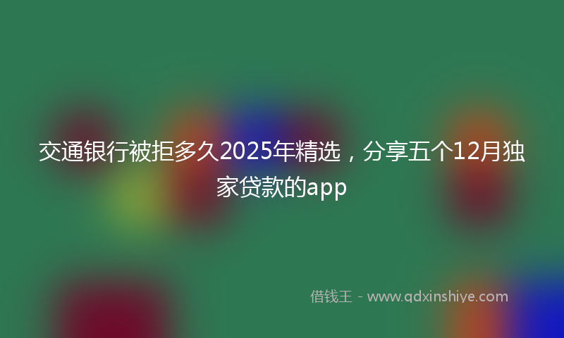 交通银行被拒多久2025年精选，分享五个12月独家贷款的app