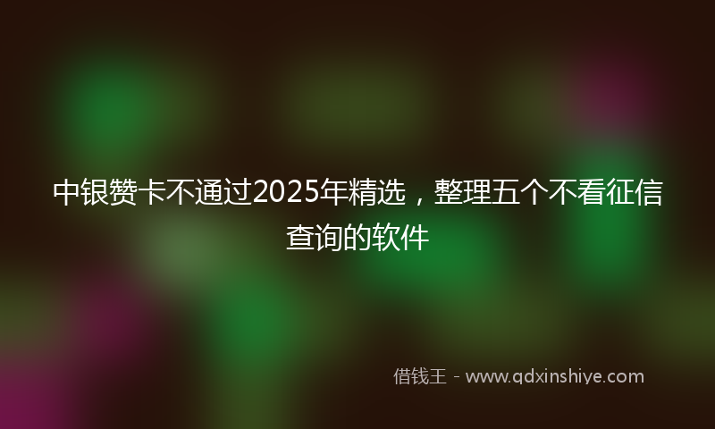 中银赞卡不通过2025年精选，整理五个不看征信查询的软件