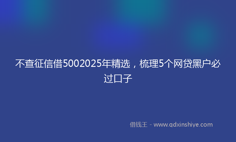 不查征信借5002025年精选，梳理5个网贷黑户必过口子