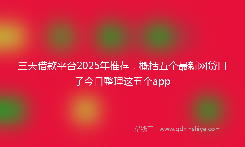 三天借款平台2025年推荐，概括五个最新网贷口子今日整理这五个app