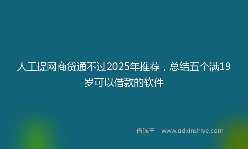 人工提网商贷通不过2025年推荐，总结五个满19岁可以借款的软件