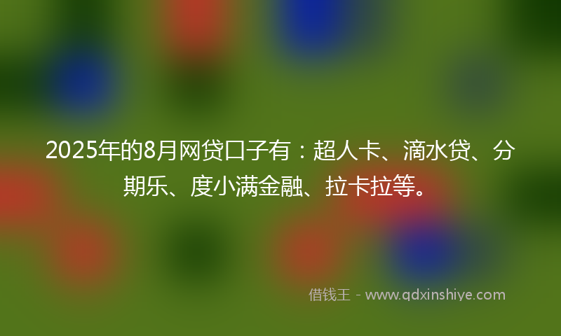 2025年的8月网贷口子有：超人卡、滴水贷、分期乐、度小满金融、拉卡拉等。