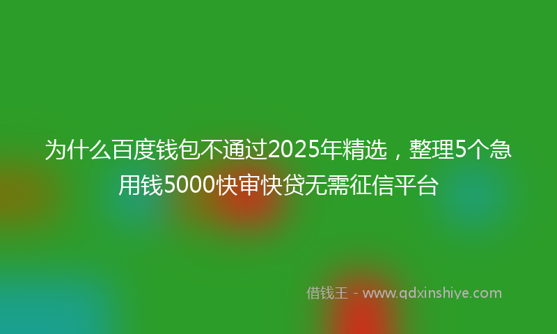 为什么百度钱包不通过2025年精选，整理5个急用钱5000快审快贷无需征信平台