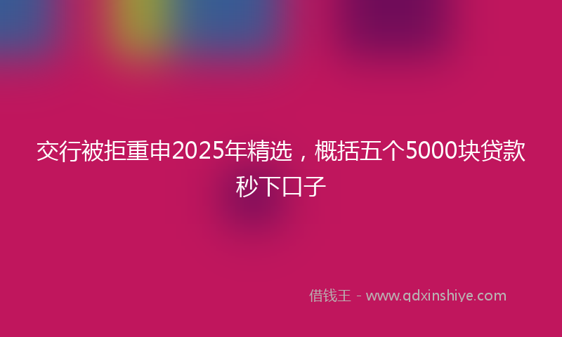 交行被拒重申2025年精选，概括五个5000块贷款秒下口子
