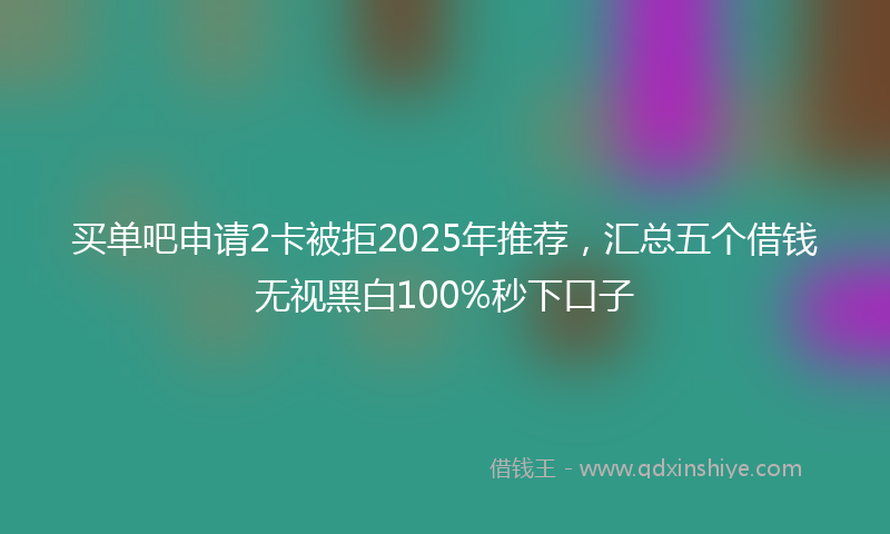买单吧申请2卡被拒2025年推荐，汇总五个借钱无视黑白100%秒下口子