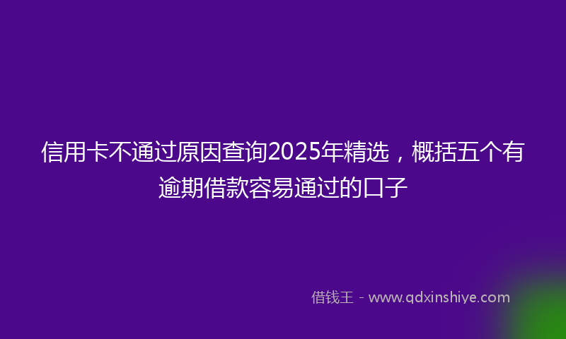 信用卡不通过原因查询2025年精选，概括五个有逾期借款容易通过的口子