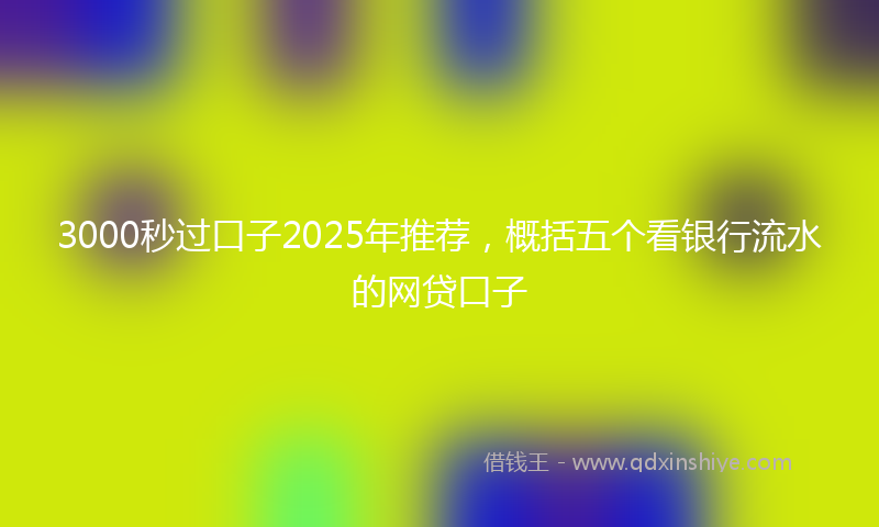 3000秒过口子2025年推荐，概括五个看银行流水的网贷口子