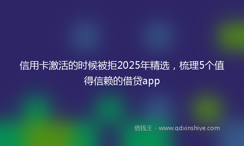 信用卡激活的时候被拒2025年精选，梳理5个值得信赖的借贷app