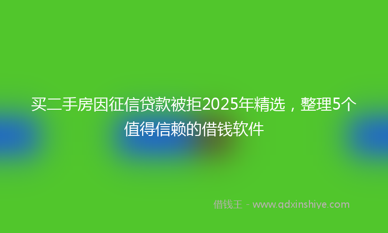 买二手房因征信贷款被拒2025年精选，整理5个值得信赖的借钱软件