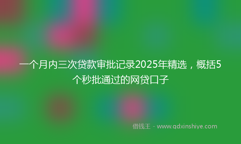一个月内三次贷款审批记录2025年精选，概括5个秒批通过的网贷口子