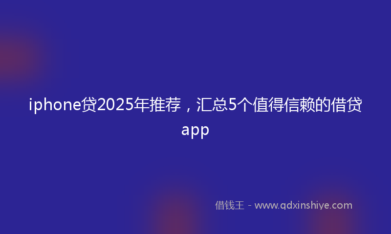 iphone贷2025年推荐，汇总5个值得信赖的借贷app