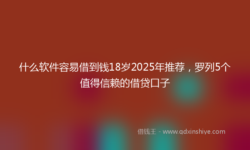 什么软件容易借到钱18岁2025年推荐，罗列5个值得信赖的借贷口子