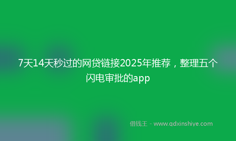 7天14天秒过的网贷链接2025年推荐，整理五个闪电审批的app