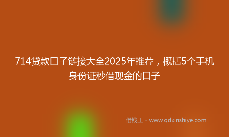 714贷款口子链接大全2025年推荐，概括5个手机身份证秒借现金的口子