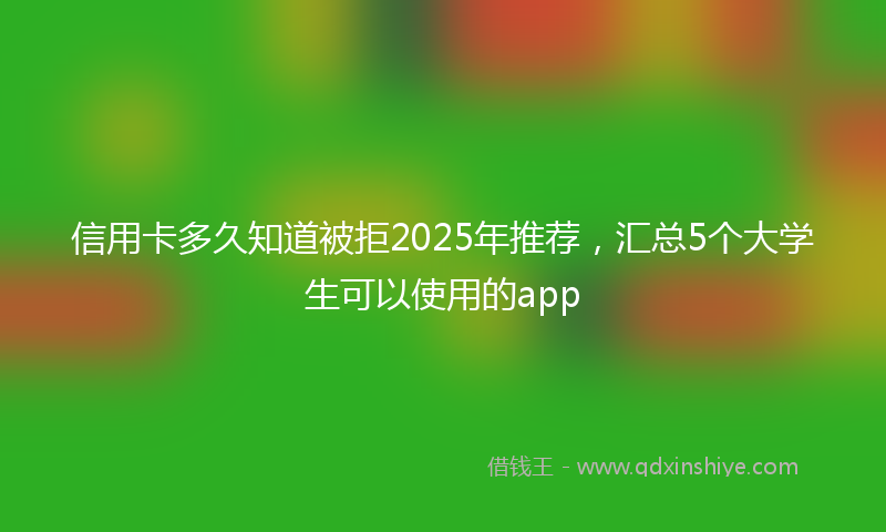 信用卡多久知道被拒2025年推荐，汇总5个大学生可以使用的app