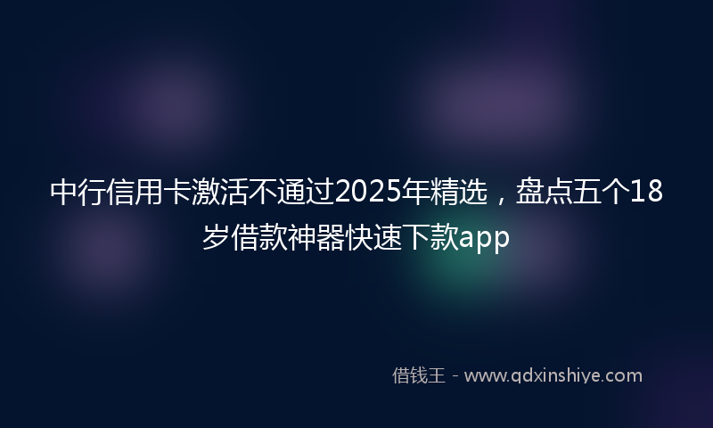 中行信用卡激活不通过2025年精选，盘点五个18岁借款神器快速下款app