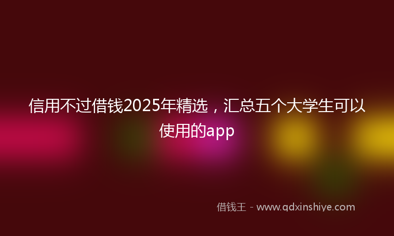 信用不过借钱2025年精选，汇总五个大学生可以使用的app
