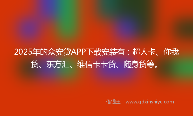 2025年的众安贷APP下载安装有：超人卡、你我贷、东方汇、维信卡卡贷、随身贷等。