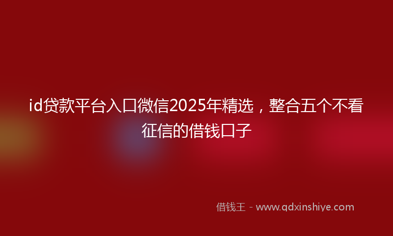 id贷款平台入口微信2025年精选，整合五个不看征信的借钱口子