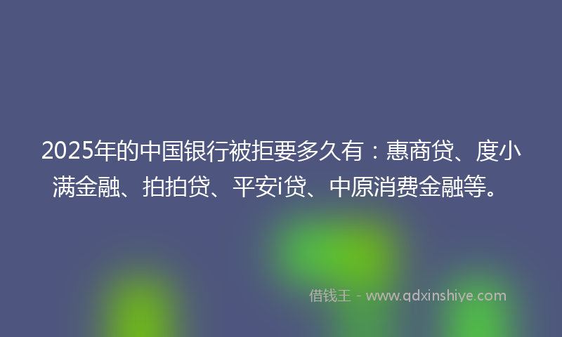 2025年的中国银行被拒要多久有：惠商贷、度小满金融、拍拍贷、平安i贷、中原消费金融等。